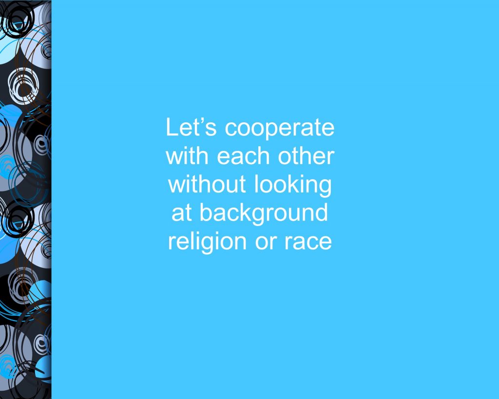 Let's cooperate with each other without looking at background, religion or race.